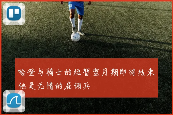 哈登与骑士的短暂蜜月期即将结束他是无情的雇佣兵