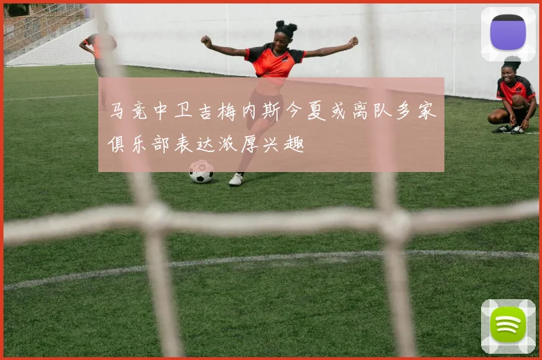 马竞中卫吉梅内斯今夏或离队多家俱乐部表达浓厚兴趣