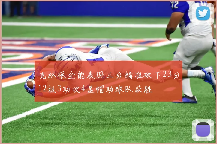 克林根全能表现三分精准砍下23分12板3助攻4盖帽助球队获胜