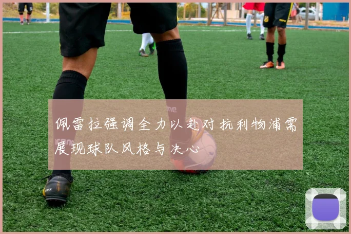 佩雷拉强调全力以赴对抗利物浦需展现球队风格与决心