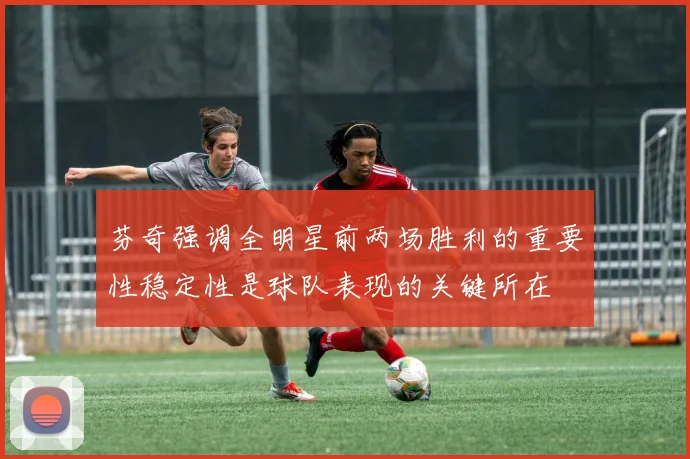 芬奇强调全明星前两场胜利的重要性稳定性是球队表现的关键所在
