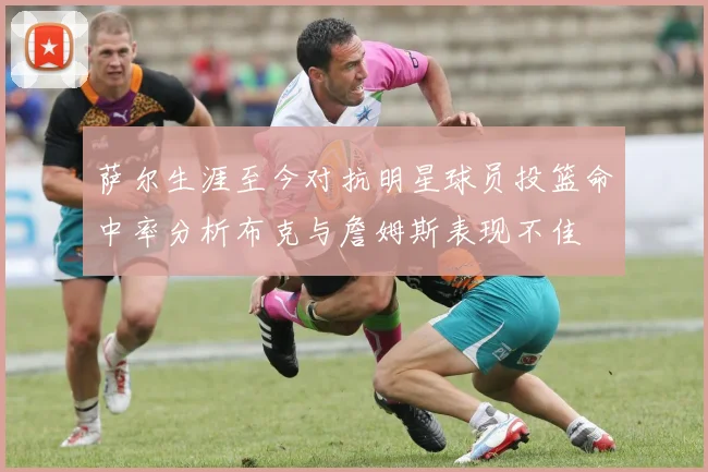 萨尔生涯至今对抗明星球员投篮命中率分析布克与詹姆斯表现不佳